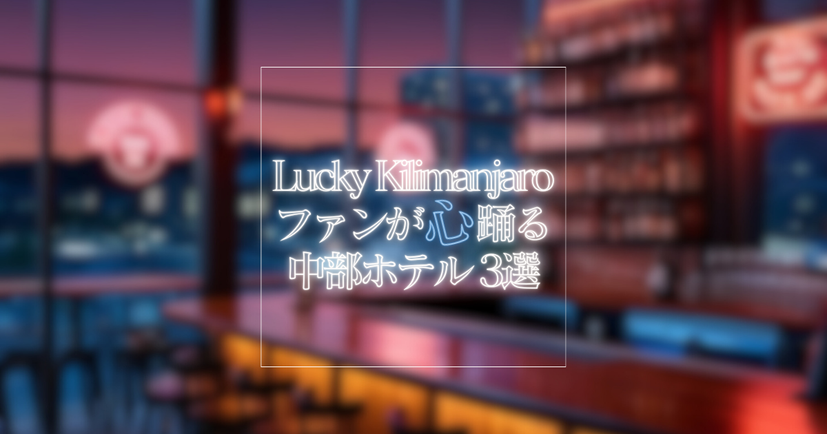 Lucky Kilimanjaroの余韻に浸る夜、中部で泊まりたいホテル3選
