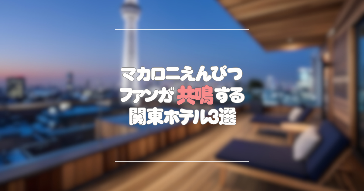 マカロニえんぴつファンが“日常の延長線上”で泊まりたい関東のホテル3選